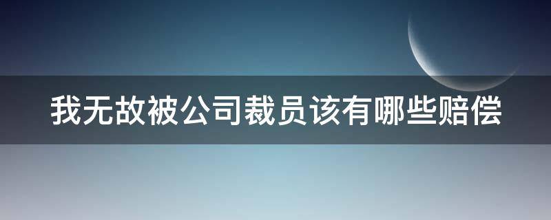 我无故被公司裁员该有哪些赔偿 我无故被公司裁员该有哪些赔偿呢