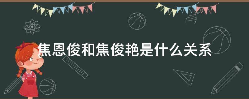 焦恩俊和焦俊艳是什么关系 焦俊艳和焦恩俊有关系吗