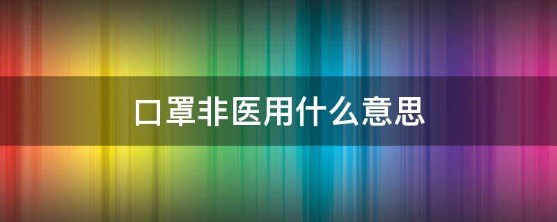 口罩非醫(yī)用什么意思（口罩非醫(yī)用是什么意思）