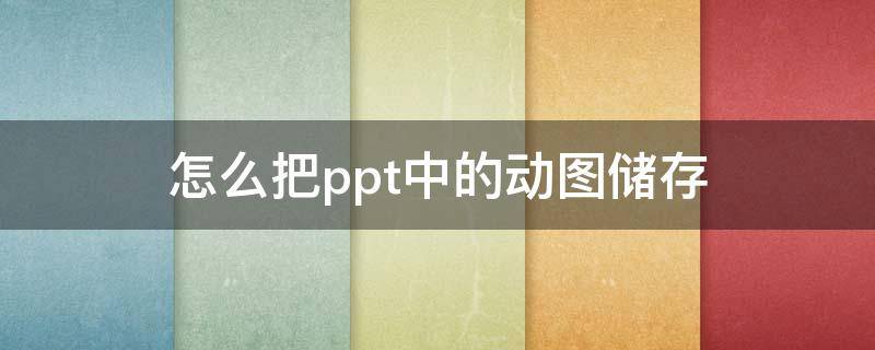 怎么把ppt中的动图储存（动图怎么保存）