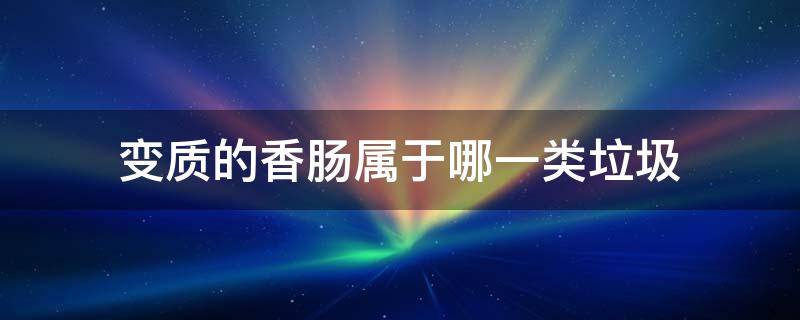 变质的香肠属于哪一类垃圾（变质的香肠属于哪一类垃圾?）