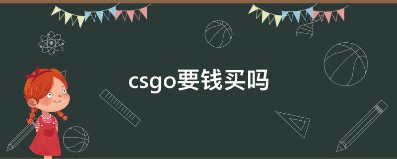 csgo要錢買嗎（csgo要錢買嗎才能玩嗎）