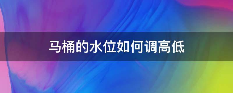 馬桶的水位如何調(diào)高低 馬桶水位高低怎樣調(diào)節(jié)