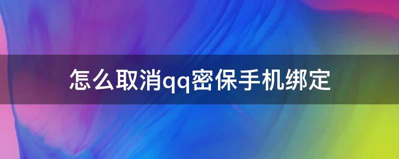 怎么取消qq密保手机绑定 手机qq怎样取消绑定密保手机