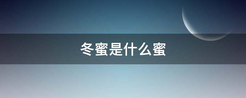 冬蜜是什么蜜 什么叫冬蜜