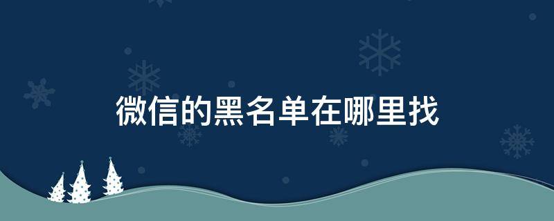 微信的黑名單在哪里找 企業(yè)微信的黑名單在哪里找