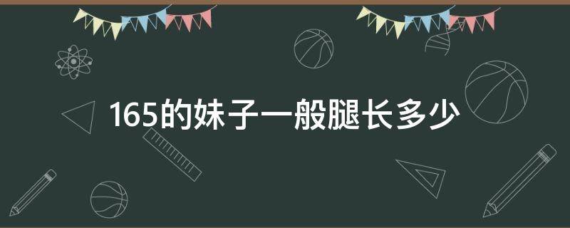 165的妹子一般腿長(zhǎng)多少（165的女生腿長(zhǎng)一般多少）