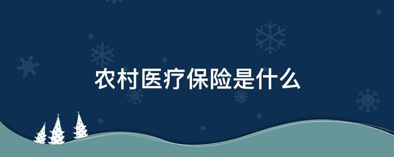 农村医疗保险是什么（农村医疗保险是什么部门管理）