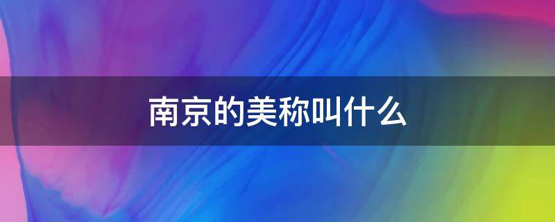 南京的美称叫什么 南京的美称是什么