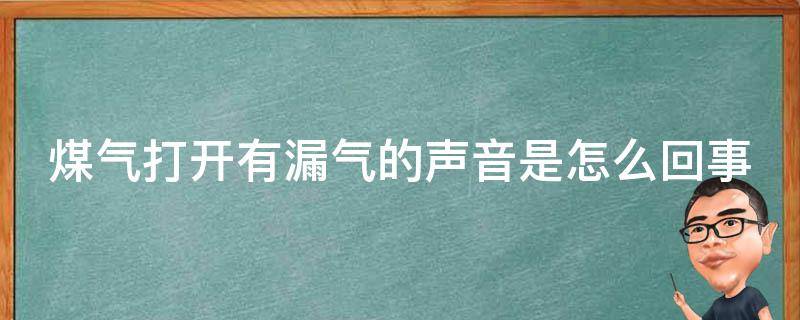 煤气打开有漏气的声音是怎么回事（煤气打开有漏气的声音是怎么回事并且有难闻）