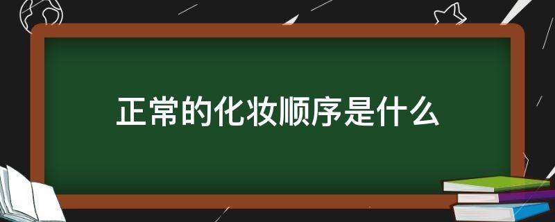 正常的化妆顺序是什么（化妆的正确化妆顺序）