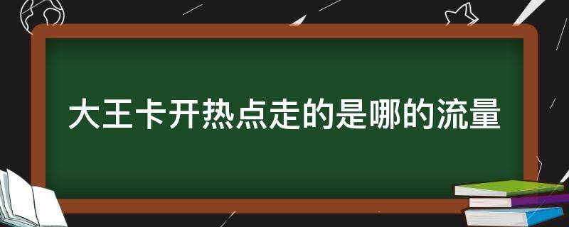 大王卡開熱點走的是哪的流量（騰訊大王卡連熱點用的是什么流量）