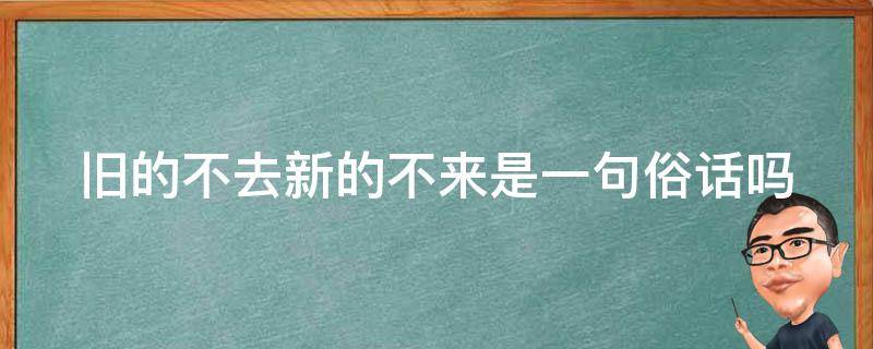 舊的不去新的不來(lái)是一句俗話嗎 舊的不去 新的不來(lái)是什么意思