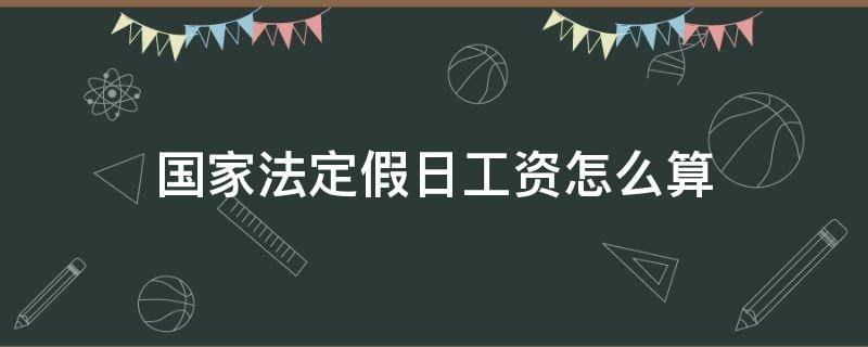 国家法定假日工资怎么算 国家法定节假日休假工资怎么算