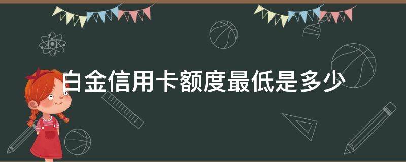 白金信用卡额度最低是多少（光大白金信用卡额度最低是多少）