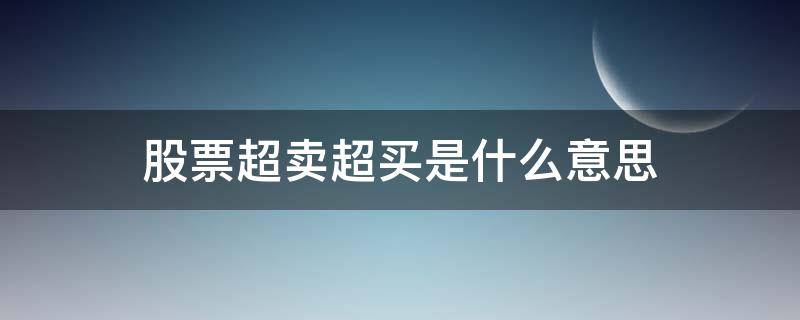 股票超卖超买是什么意思（股票里的超卖是什么意思）