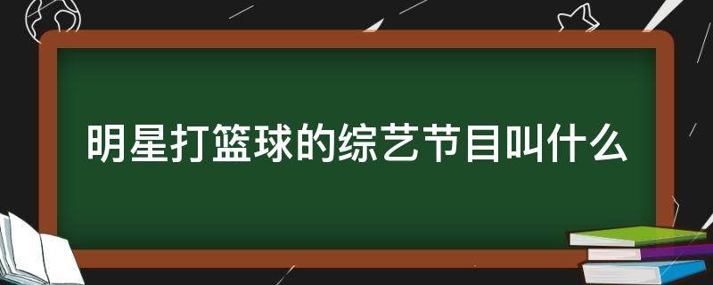 明星打籃球的綜藝節(jié)目叫什么 明星打籃球是哪個(gè)節(jié)目