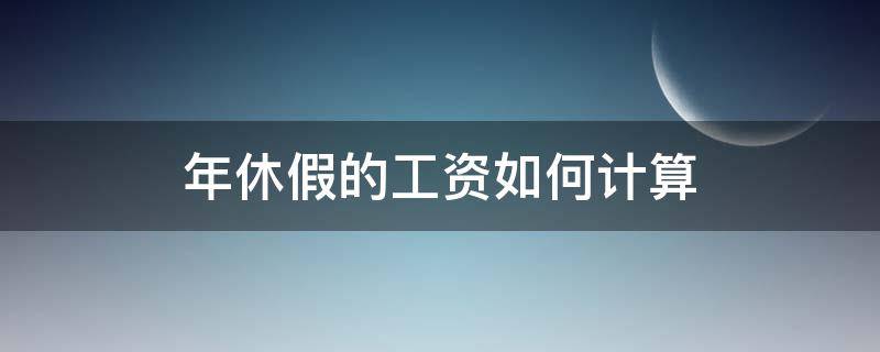 年休假的工資如何計算 年休假日工資怎樣計算