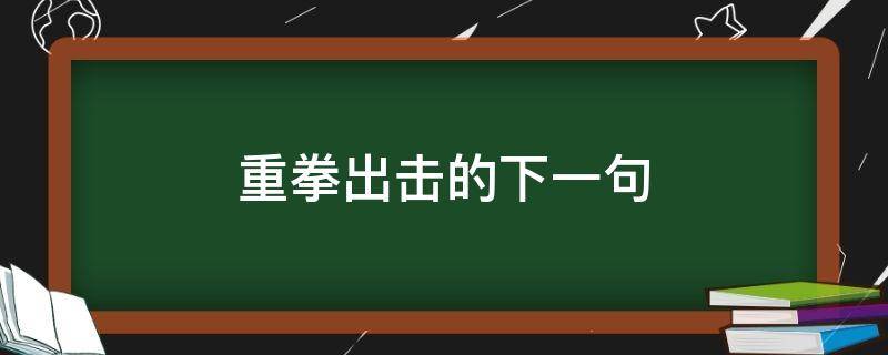 重拳出擊的下一句 重拳出擊的下一句搞笑