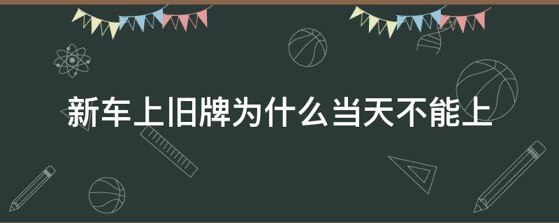 新车上旧牌为什么当天不能上 旧车牌只能上新车吗