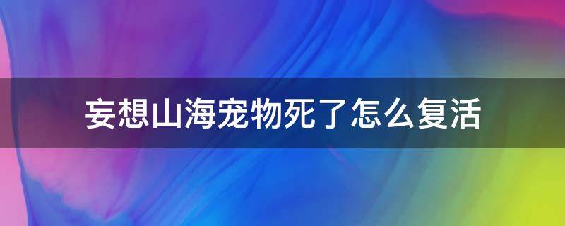 妄想山海宠物死了怎么复活 妄想山海怎样复活宠物