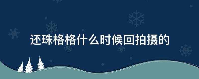 還珠格格什么時(shí)候回拍攝的（還珠格格拍了多長(zhǎng)時(shí)間）