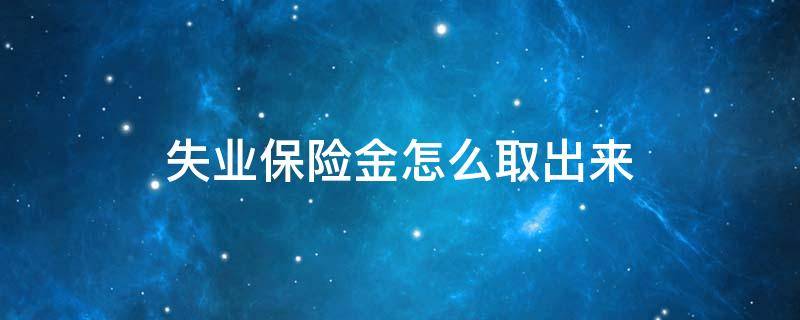 失業(yè)保險金怎么取出來 社?？ɡ锩娴氖I(yè)保險金怎么取出來