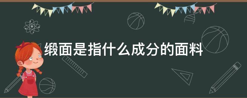 缎面是指什么成分的面料（缎面的面料有哪些）