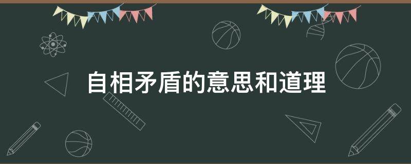 自相矛盾的意思和道理 自相矛盾的意思和道理分别是什么