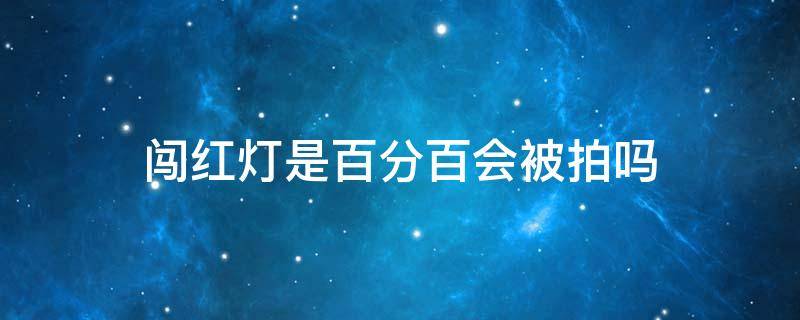 闯红灯是百分百会被拍吗 闯红灯是不是百分百会被拍