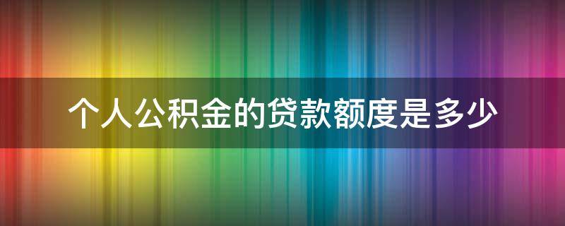 个人公积金的贷款额度是多少 个人公积金贷款额度最高多少