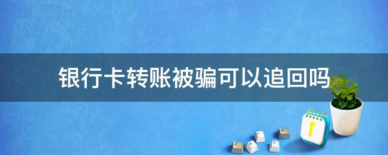 银行卡转账被骗可以追回吗 银行卡转账诈骗能追回来吗