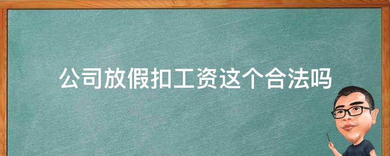 公司放假扣工资这个合法吗 公司放年假扣工资