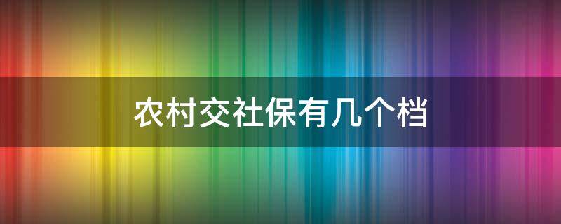 农村交社保有几个档 农村社保交费分几个档