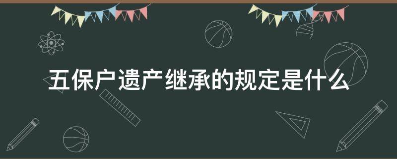 五保户遗产继承的规定是什么 五保户遗产继承人有哪些