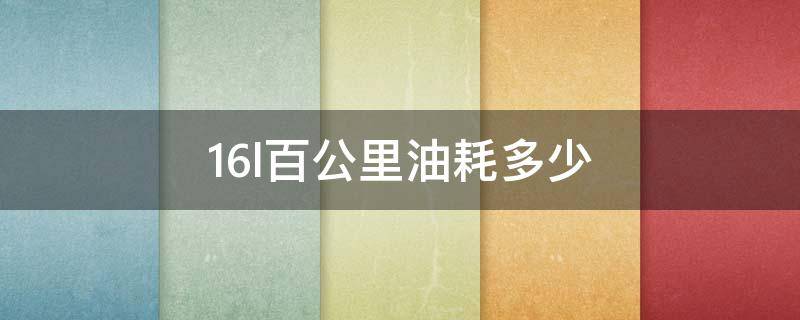 1.6l百公里油耗多少 1.6l百公里油耗多少正常