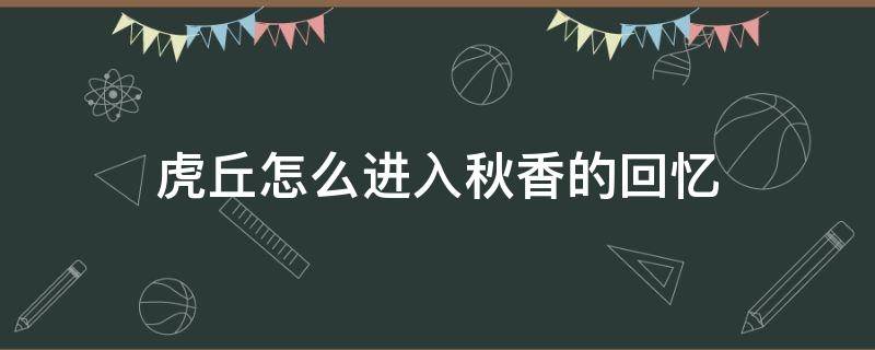 虎丘怎么进入秋香的回忆（虎丘秋香的回忆怎么进去）