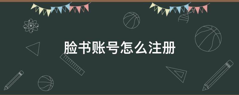 脸书账号怎么注册 脸书账号怎么注册?