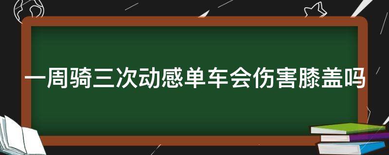 一周骑三次动感单车会伤害膝盖吗 一周骑几次动感单车比较好