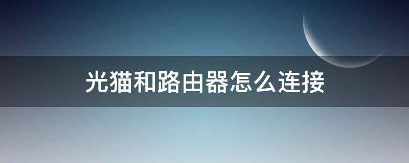 光貓和路由器怎么連接（電信光貓和路由器怎么連接）