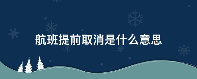 航班提前取消是什么意思（機(jī)票提前取消什么意思）