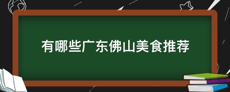 有哪些廣東佛山美食推薦（廣東佛山有什么特色美食）