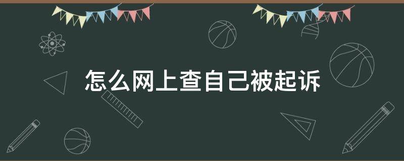 怎么网上查自己被起诉（怎么网上查自己被起诉了没有）