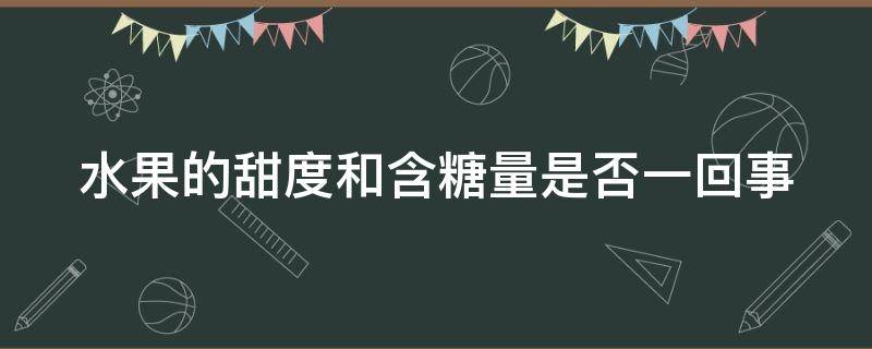 水果的甜度和含糖量是否一回事 水果甜度和糖是一樣的嗎?