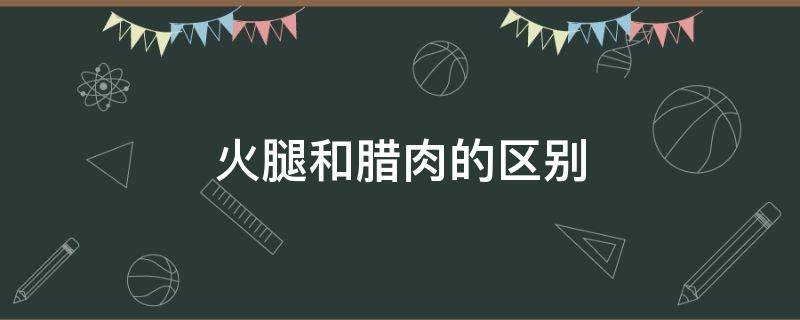 火腿和臘肉的區(qū)別（金華火腿和臘肉的區(qū)別）