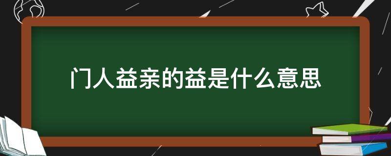 門人益親的益是什么意思（門人益親的益翻譯）