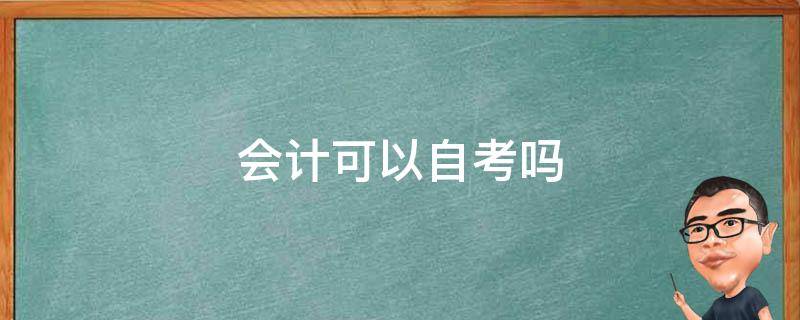 会计可以自考吗 自考本科可以考会计吗