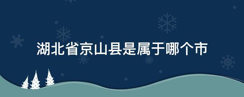 湖北省京山縣是屬于哪個市 湖北省京山縣屬于哪里