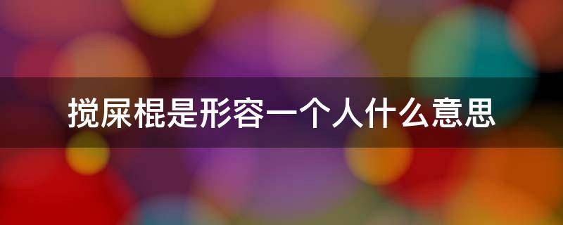 搅屎棍是形容一个人什么意思 形容一个人搅屎棍的句子