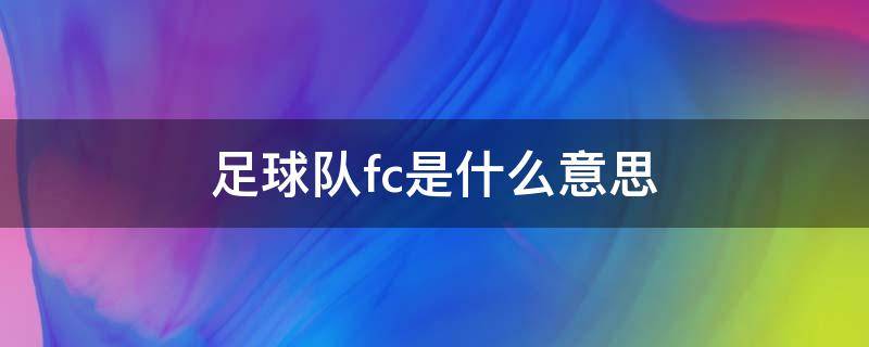 足球队fc是什么意思 足球的fc什么意思